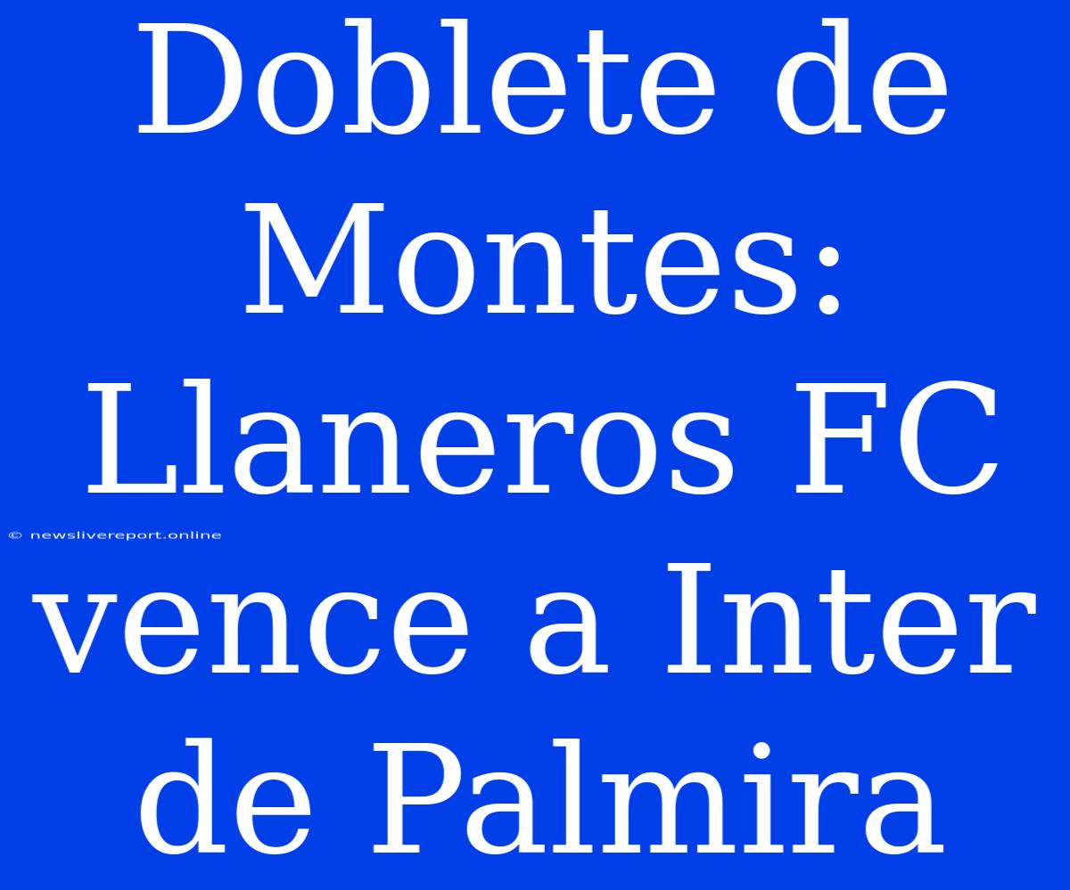 Doblete De Montes: Llaneros FC Vence A Inter De Palmira