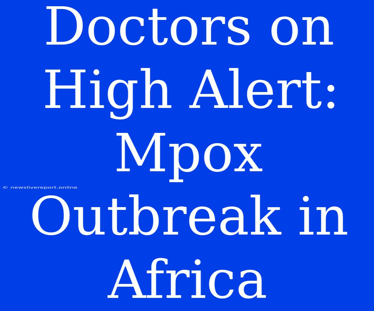 Doctors On High Alert: Mpox Outbreak In Africa