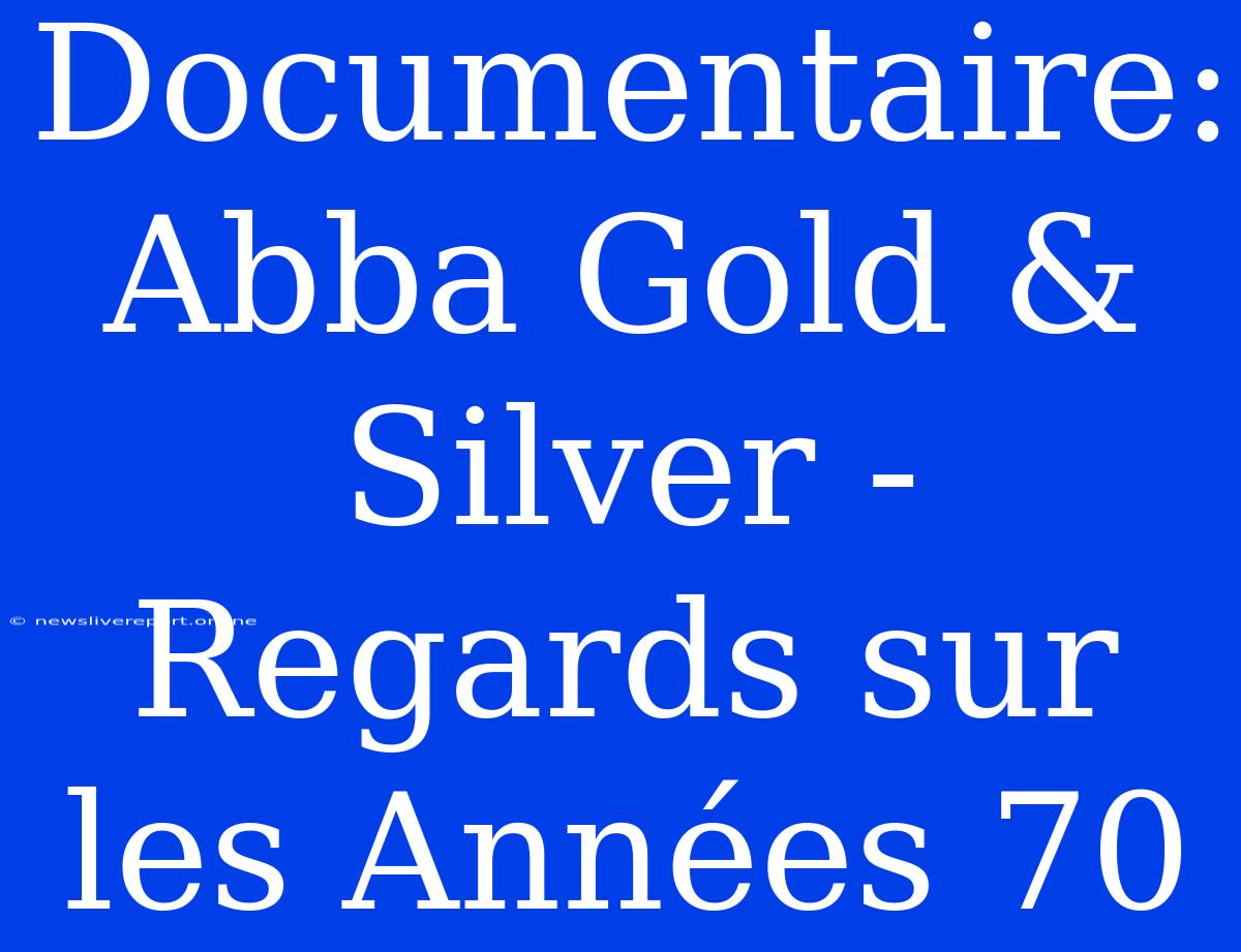 Documentaire: Abba Gold & Silver - Regards Sur Les Années 70