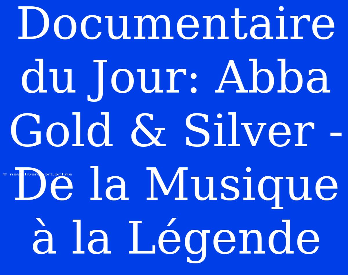 Documentaire Du Jour: Abba Gold & Silver - De La Musique À La Légende