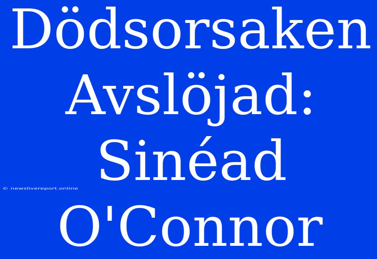 Dödsorsaken Avslöjad: Sinéad O'Connor