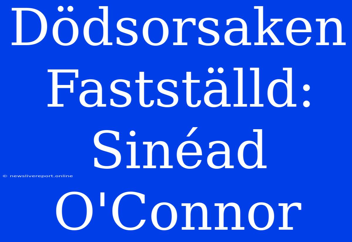 Dödsorsaken Fastställd: Sinéad O'Connor