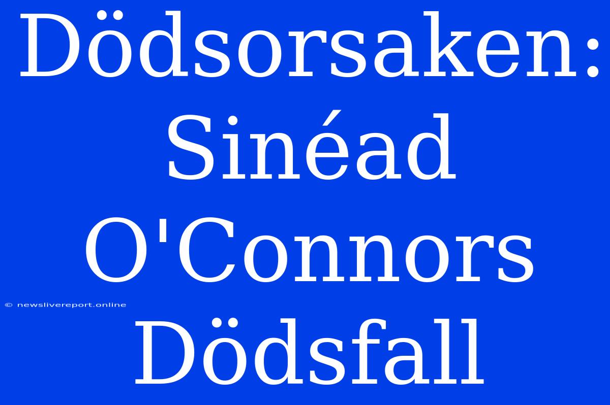 Dödsorsaken: Sinéad O'Connors Dödsfall