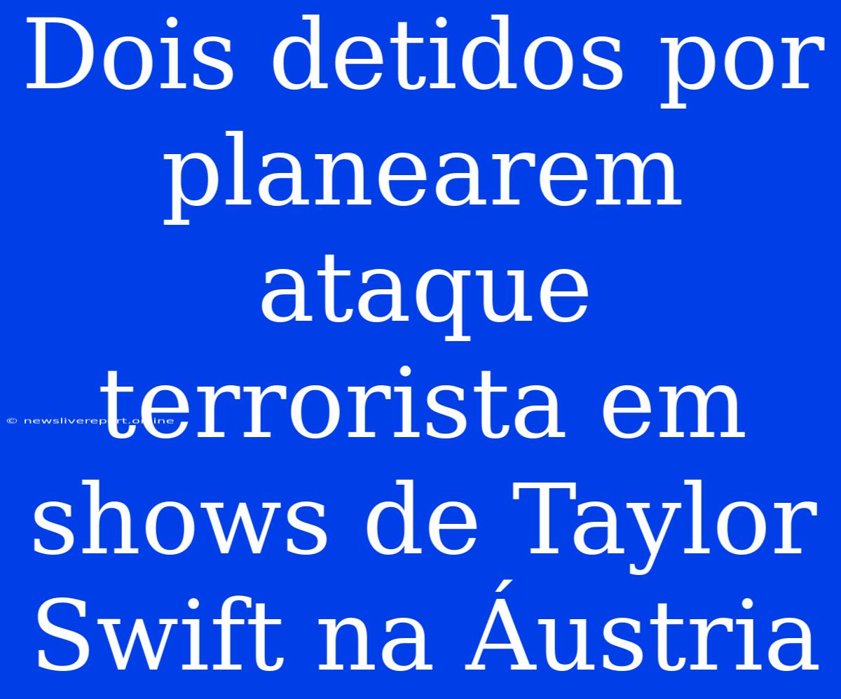 Dois Detidos Por Planearem Ataque Terrorista Em Shows De Taylor Swift Na Áustria