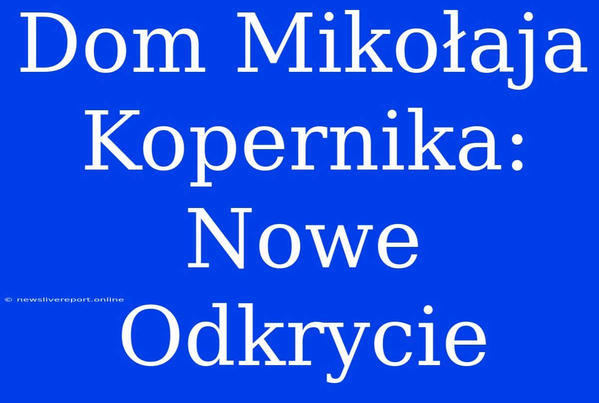 Dom Mikołaja Kopernika: Nowe Odkrycie