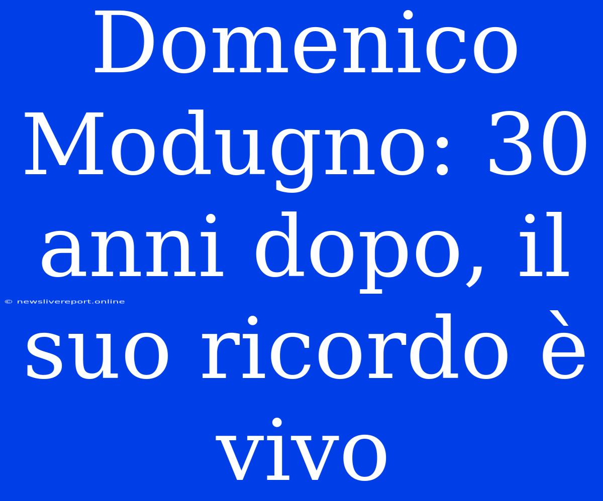 Domenico Modugno: 30 Anni Dopo, Il Suo Ricordo È Vivo