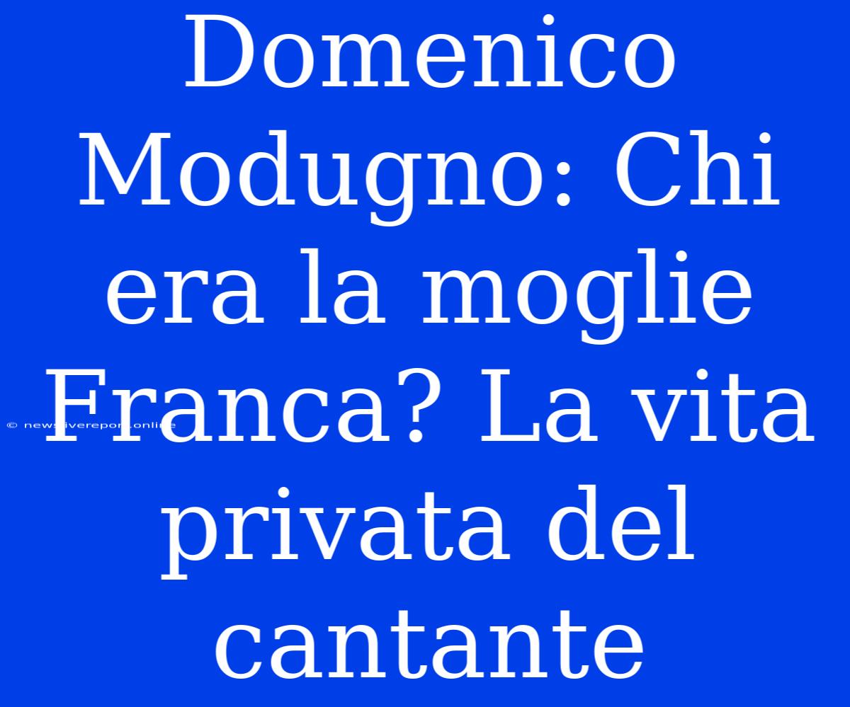 Domenico Modugno: Chi Era La Moglie Franca? La Vita Privata Del Cantante