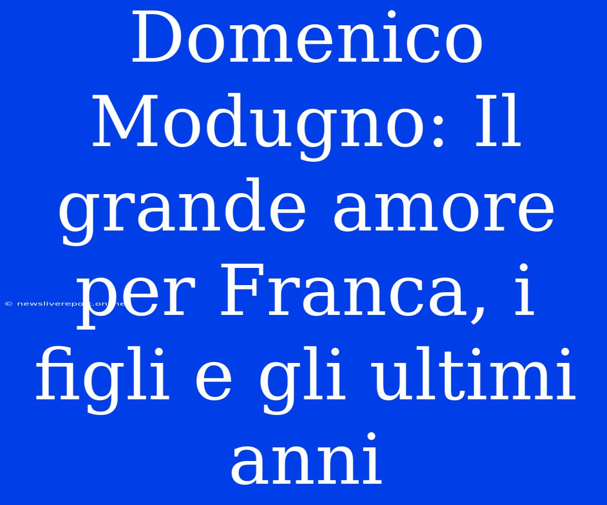 Domenico Modugno: Il Grande Amore Per Franca, I Figli E Gli Ultimi Anni