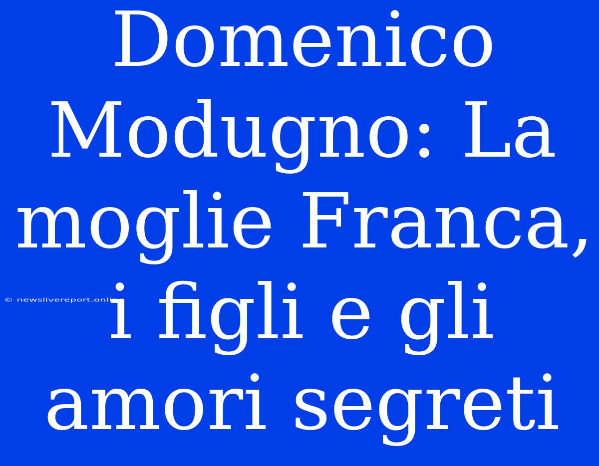 Domenico Modugno: La Moglie Franca, I Figli E Gli Amori Segreti