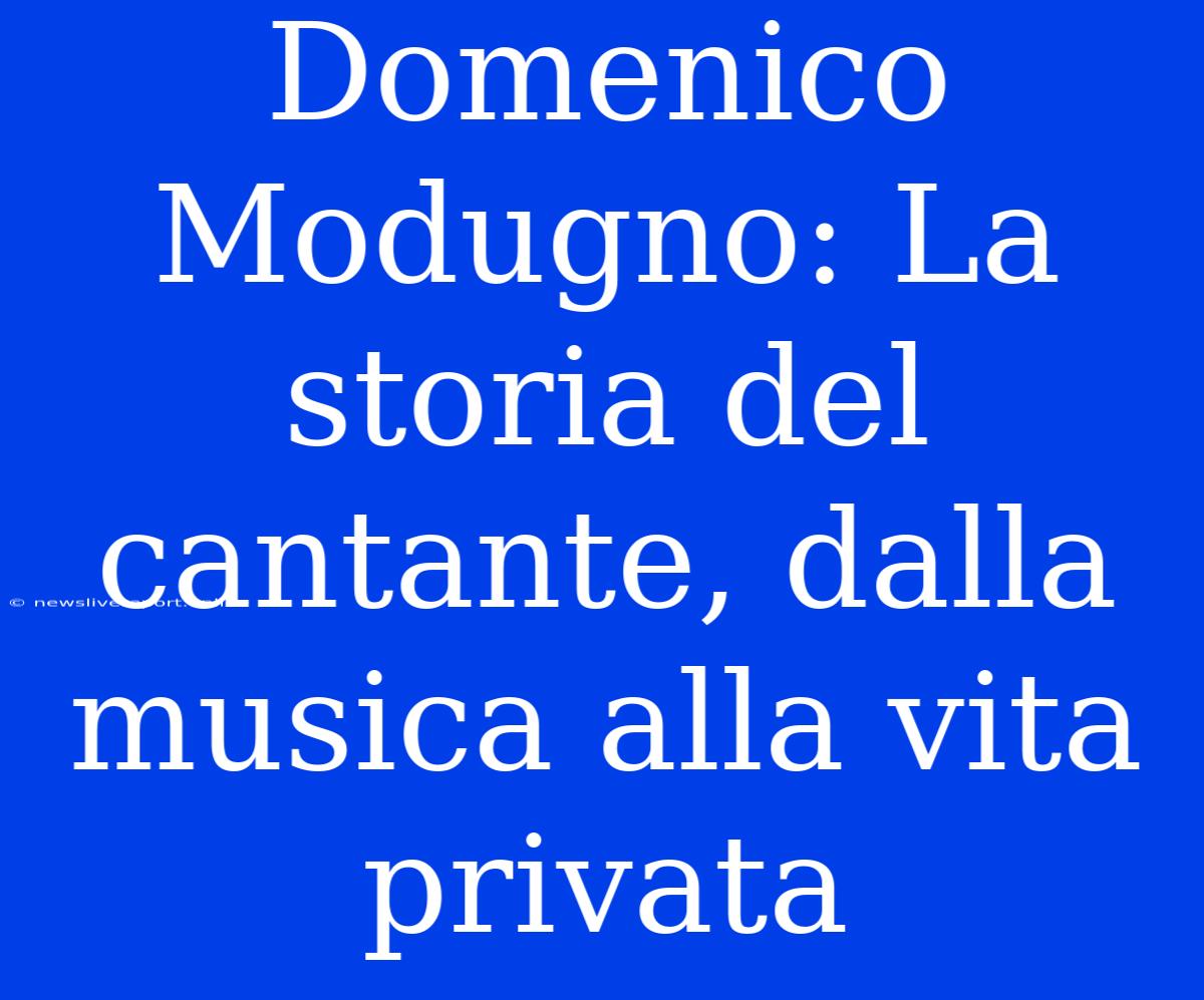 Domenico Modugno: La Storia Del Cantante, Dalla Musica Alla Vita Privata