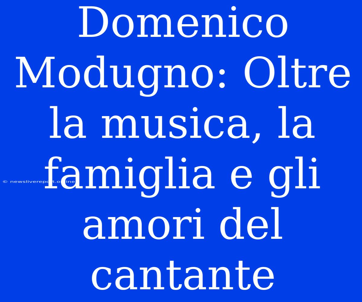 Domenico Modugno: Oltre La Musica, La Famiglia E Gli Amori Del Cantante