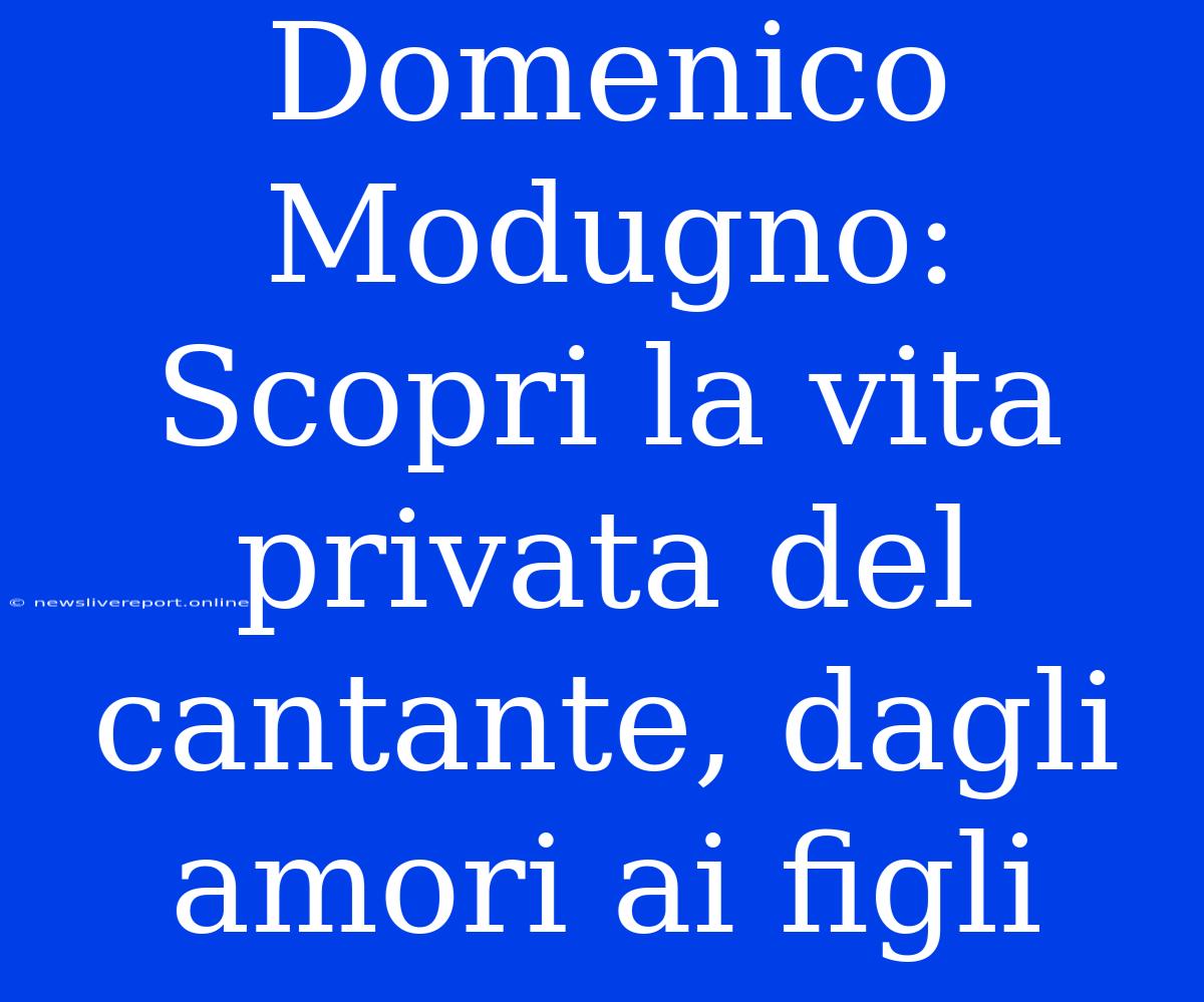 Domenico Modugno: Scopri La Vita Privata Del Cantante, Dagli Amori Ai Figli