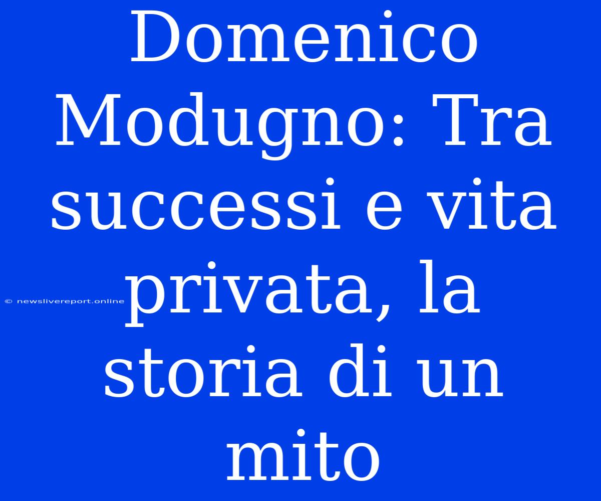 Domenico Modugno: Tra Successi E Vita Privata, La Storia Di Un Mito