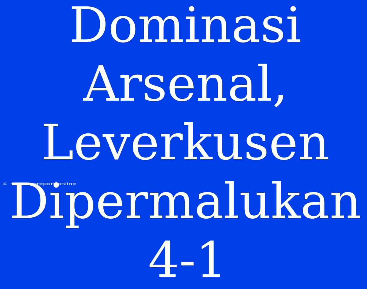 Dominasi Arsenal, Leverkusen Dipermalukan 4-1