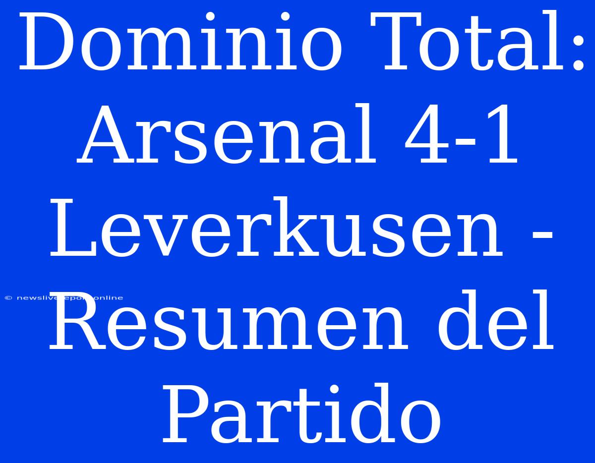 Dominio Total: Arsenal 4-1 Leverkusen - Resumen Del Partido