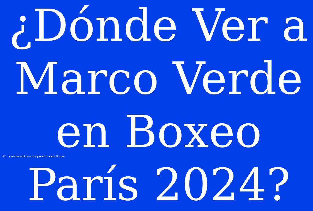 ¿Dónde Ver A Marco Verde En Boxeo París 2024?