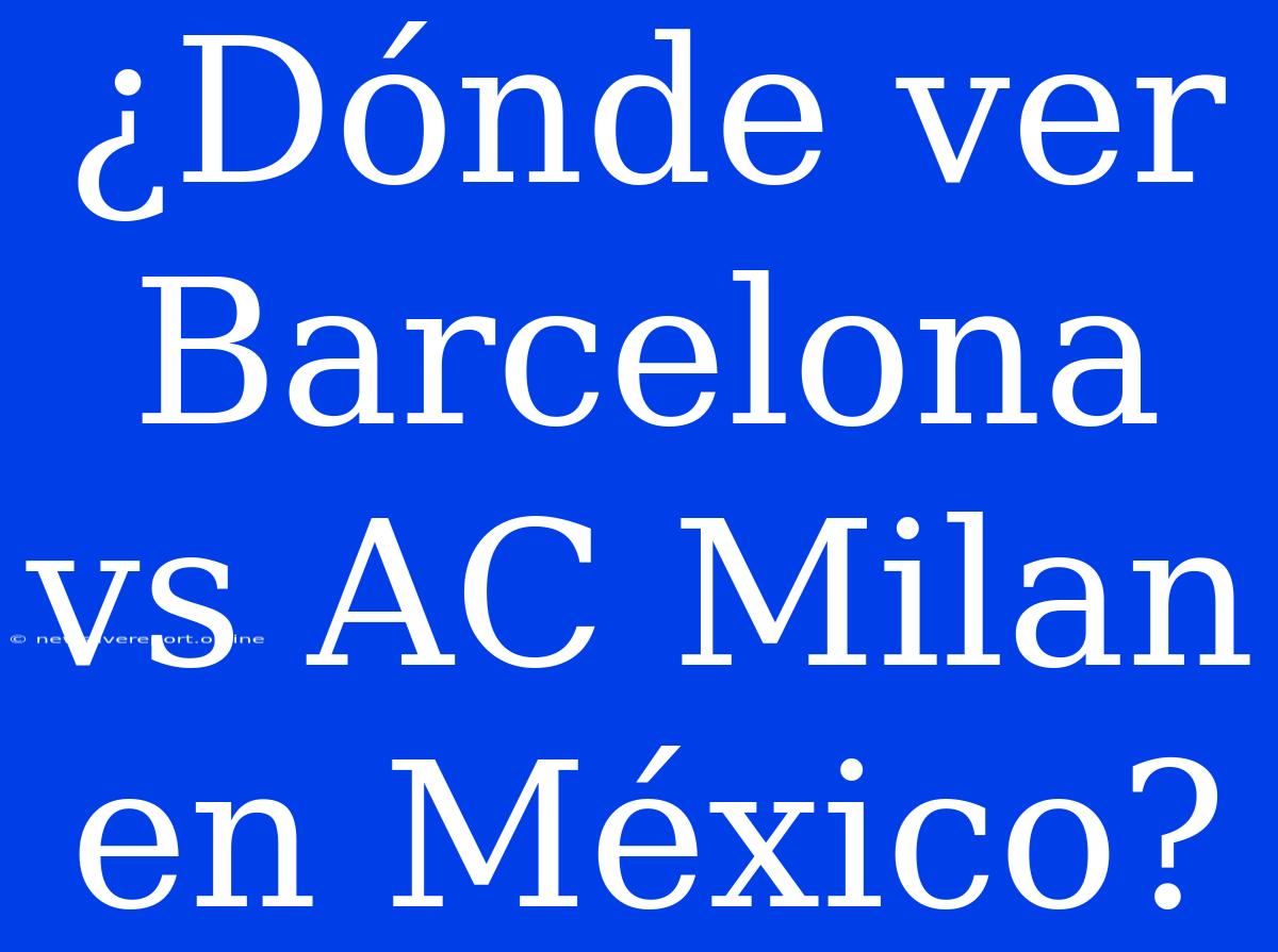 ¿Dónde Ver Barcelona Vs AC Milan En México?