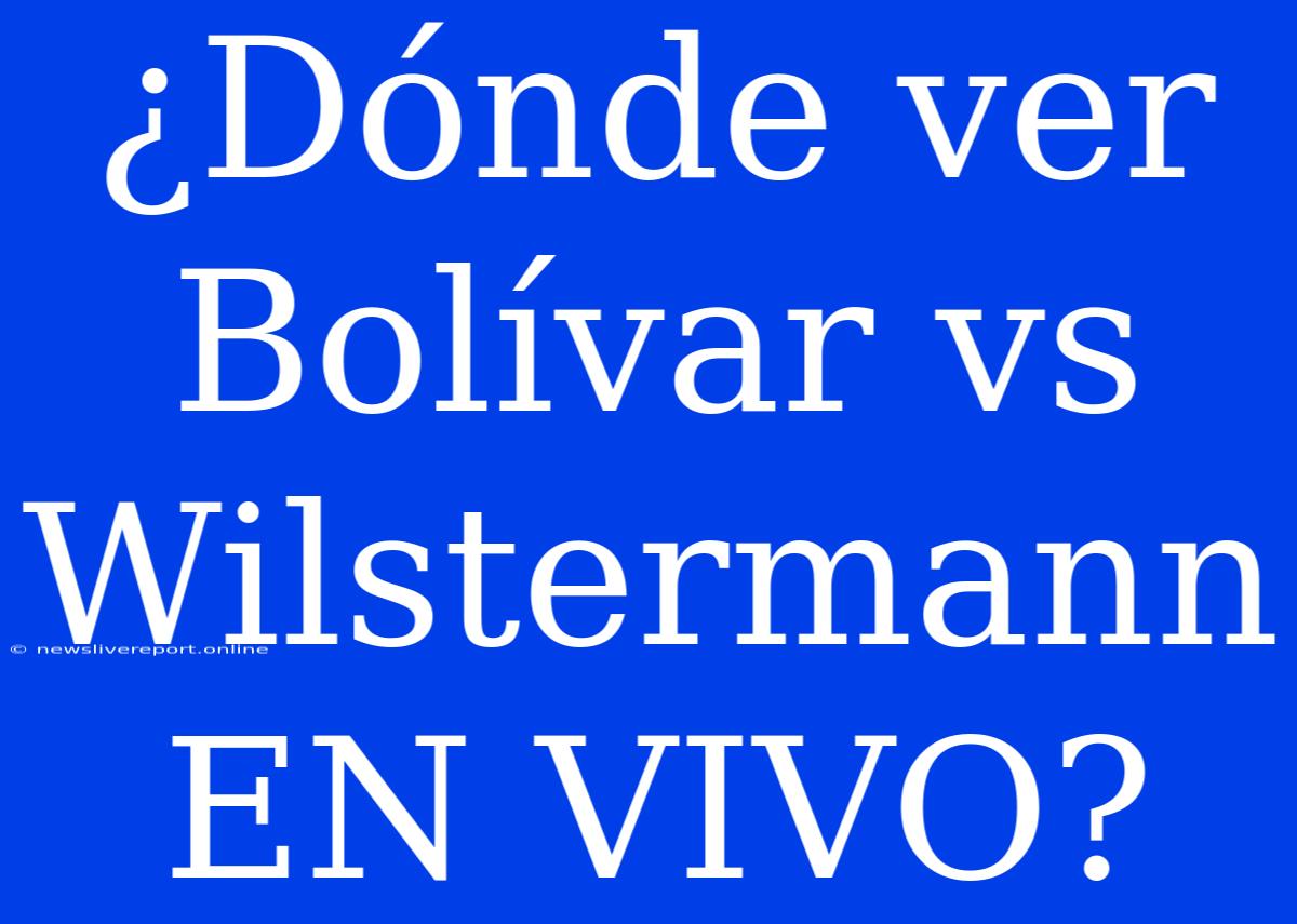 ¿Dónde Ver Bolívar Vs Wilstermann EN VIVO?