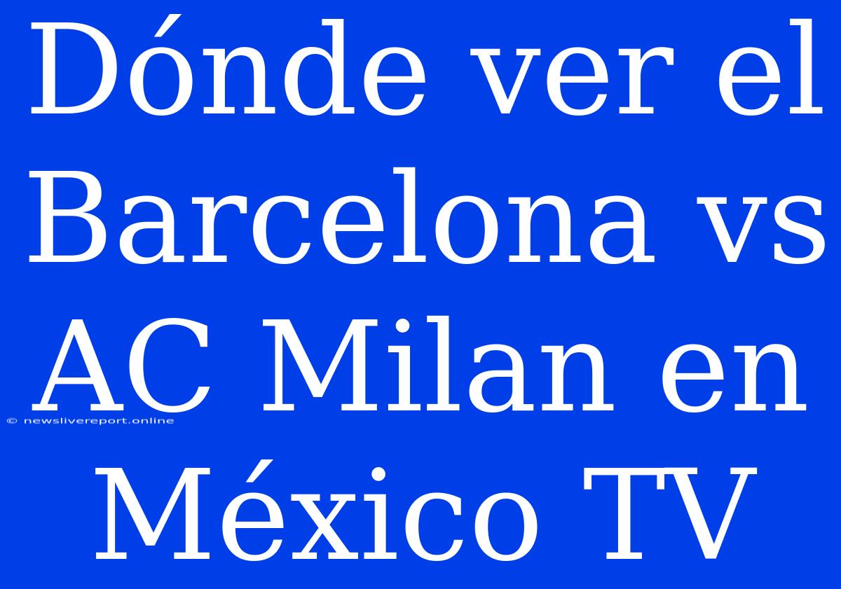 Dónde Ver El Barcelona Vs AC Milan En México TV