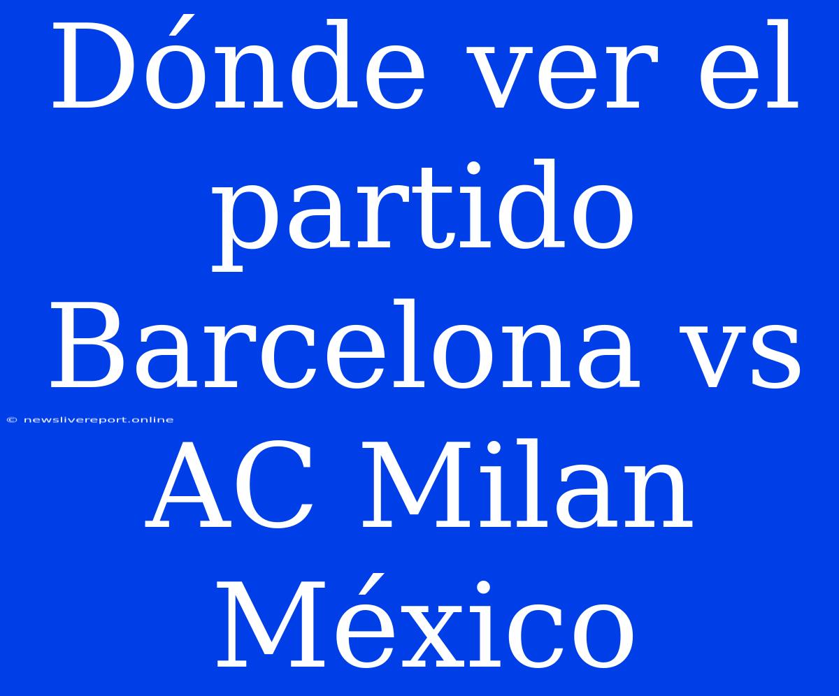 Dónde Ver El Partido Barcelona Vs AC Milan México