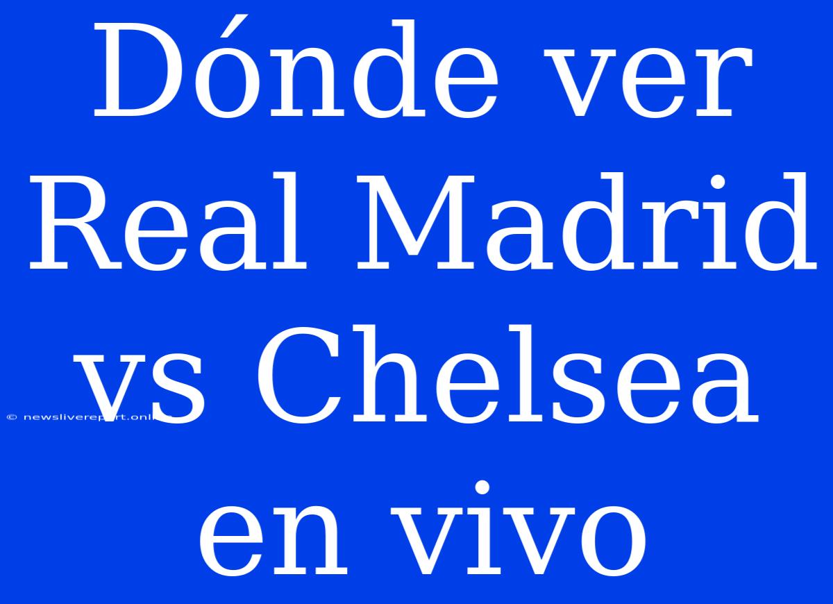 Dónde Ver Real Madrid Vs Chelsea En Vivo