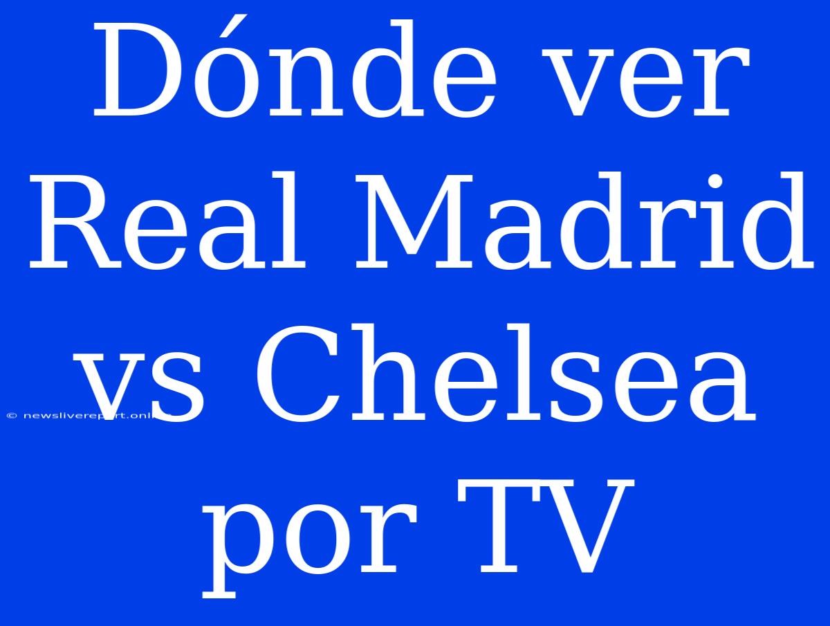 Dónde Ver Real Madrid Vs Chelsea Por TV