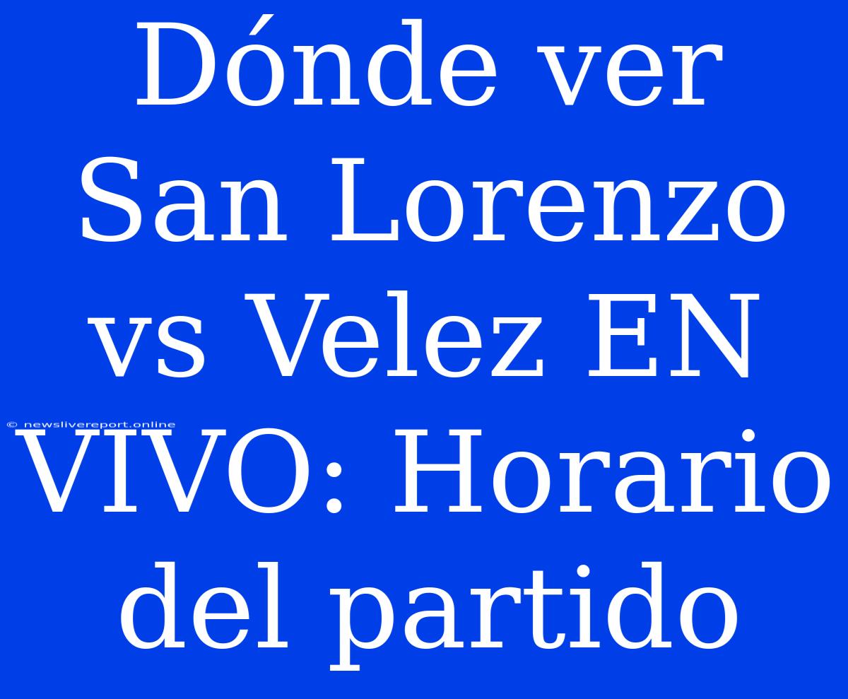 Dónde Ver San Lorenzo Vs Velez EN VIVO: Horario Del Partido