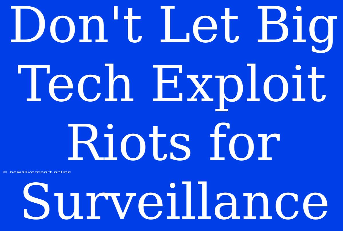 Don't Let Big Tech Exploit Riots For Surveillance