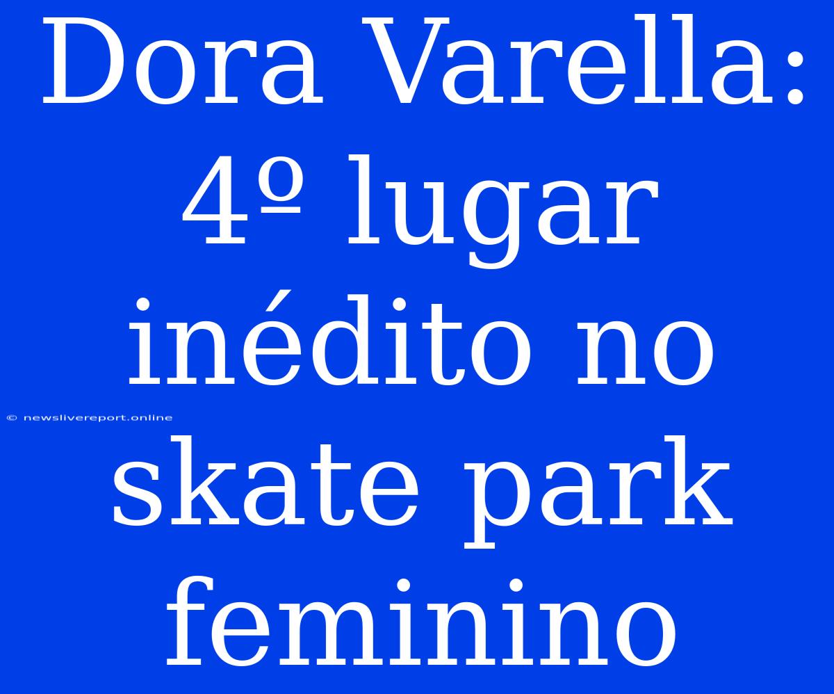 Dora Varella: 4º Lugar Inédito No Skate Park Feminino