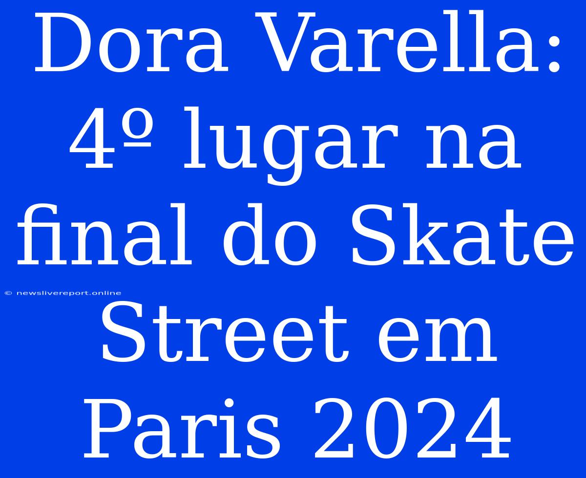 Dora Varella: 4º Lugar Na Final Do Skate Street Em Paris 2024