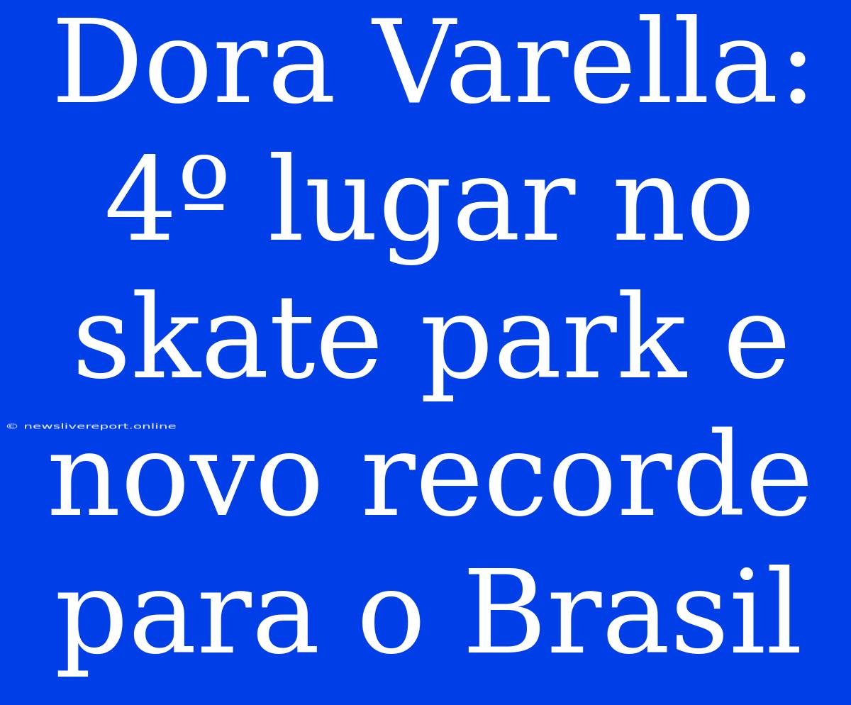 Dora Varella: 4º Lugar No Skate Park E Novo Recorde Para O Brasil