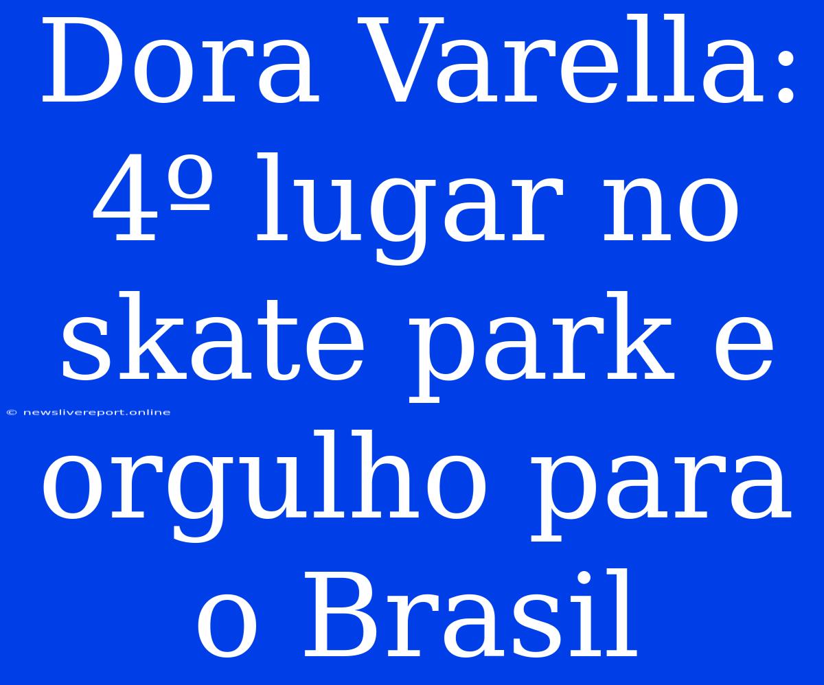 Dora Varella: 4º Lugar No Skate Park E Orgulho Para O Brasil