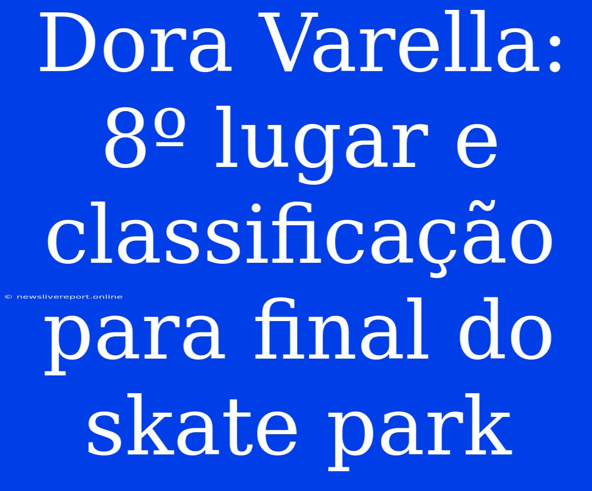 Dora Varella: 8º Lugar E Classificação Para Final Do Skate Park