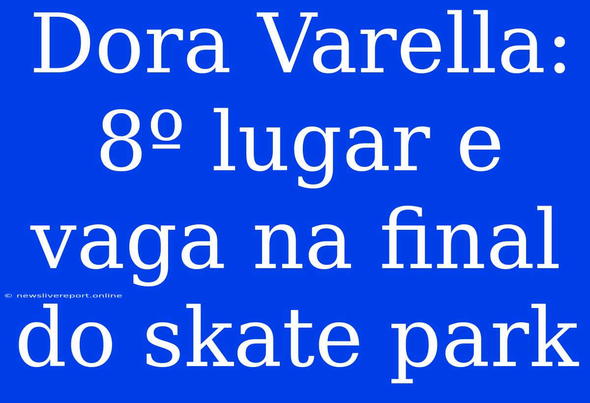 Dora Varella: 8º Lugar E Vaga Na Final Do Skate Park