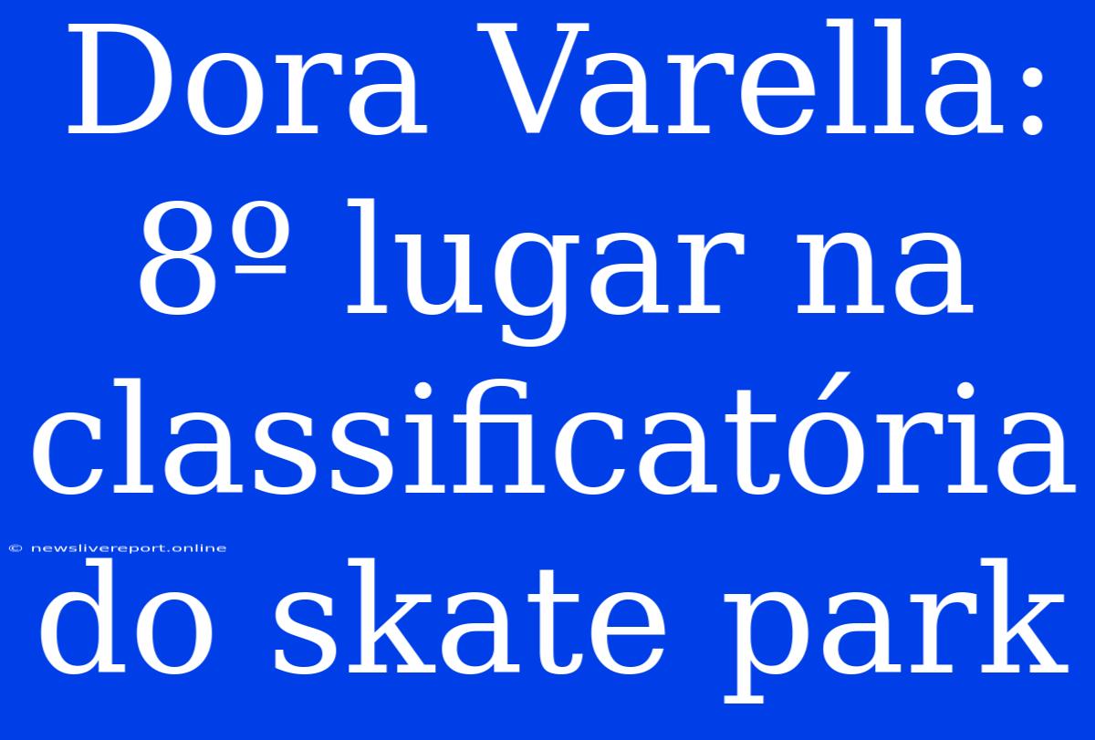 Dora Varella: 8º Lugar Na Classificatória Do Skate Park