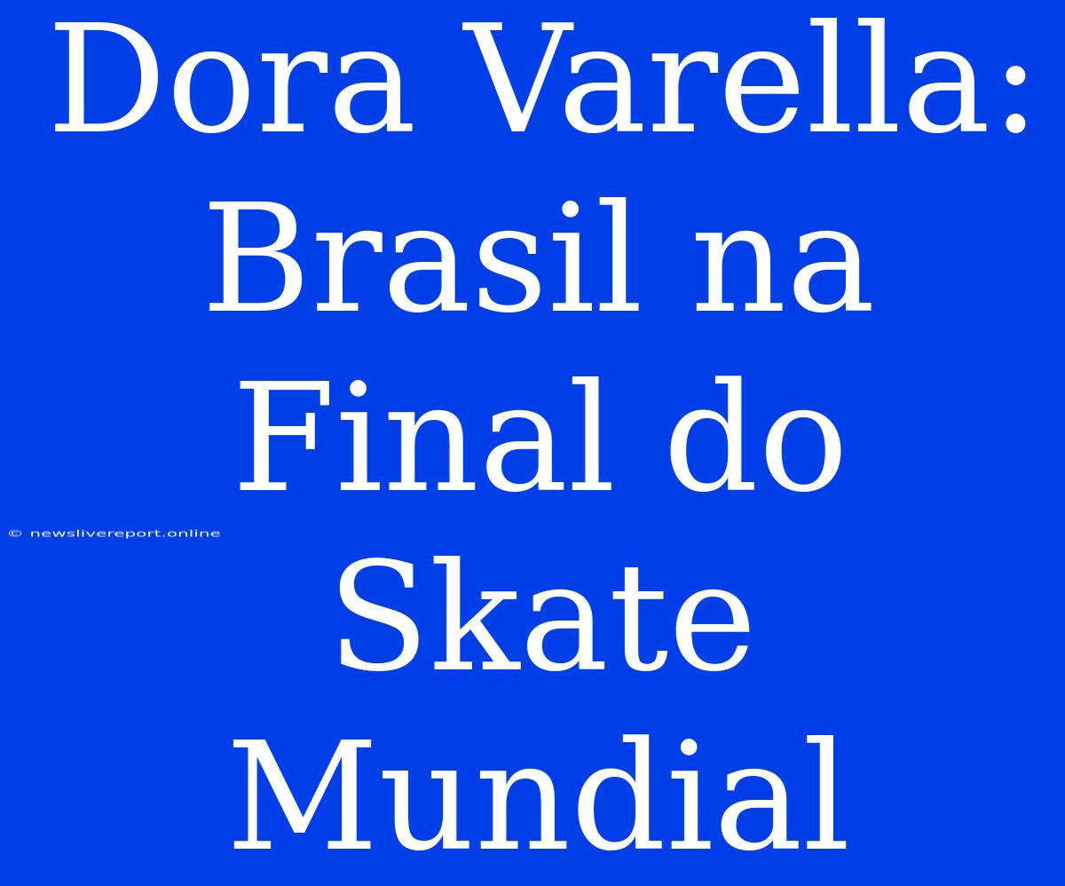 Dora Varella: Brasil Na Final Do Skate Mundial