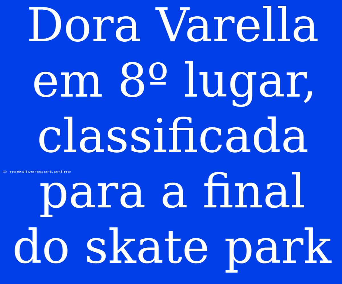 Dora Varella Em 8º Lugar, Classificada Para A Final Do Skate Park