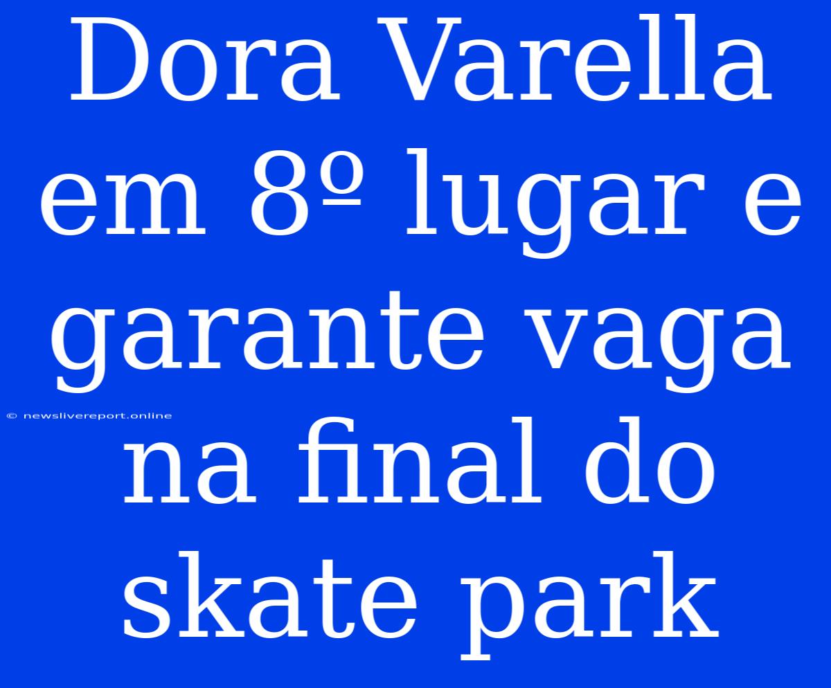 Dora Varella Em 8º Lugar E Garante Vaga Na Final Do Skate Park