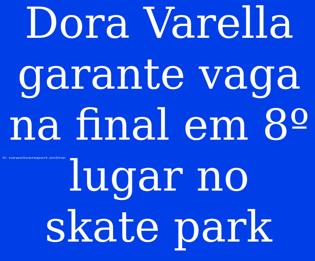 Dora Varella Garante Vaga Na Final Em 8º Lugar No Skate Park