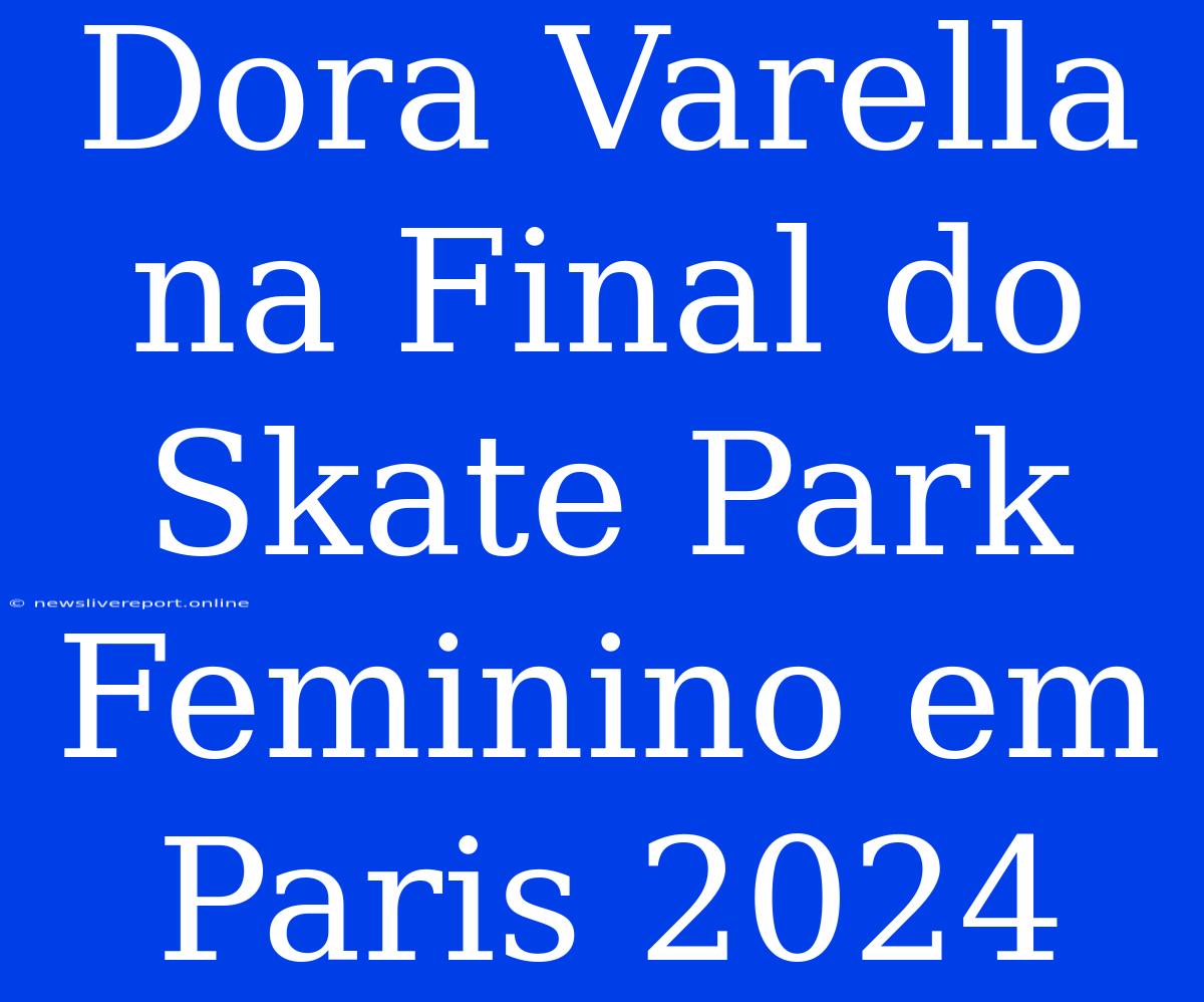 Dora Varella Na Final Do Skate Park Feminino Em Paris 2024