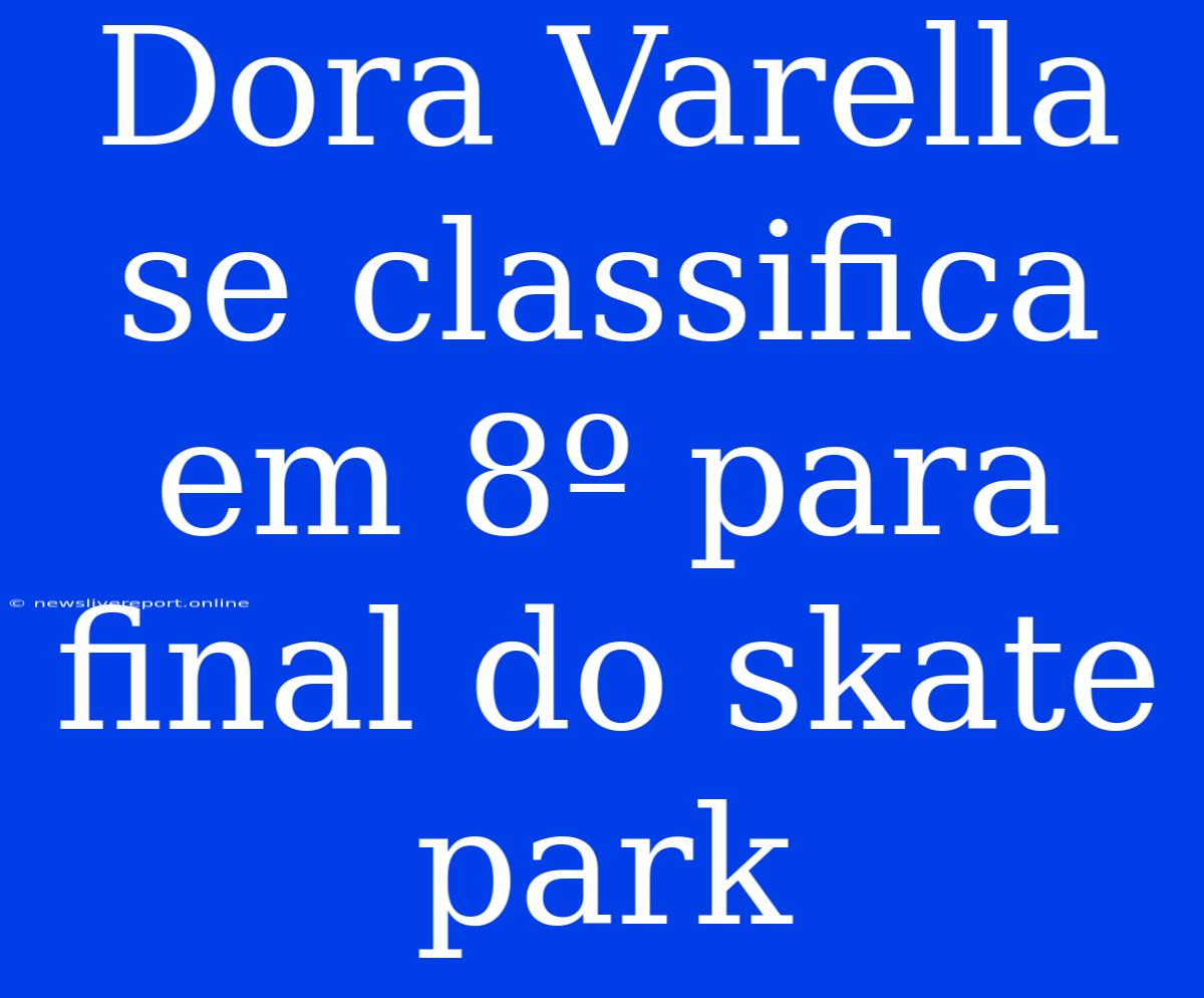 Dora Varella Se Classifica Em 8º Para Final Do Skate Park