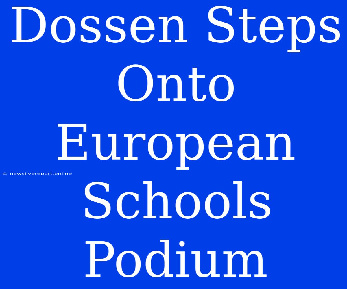 Dossen Steps Onto European Schools Podium