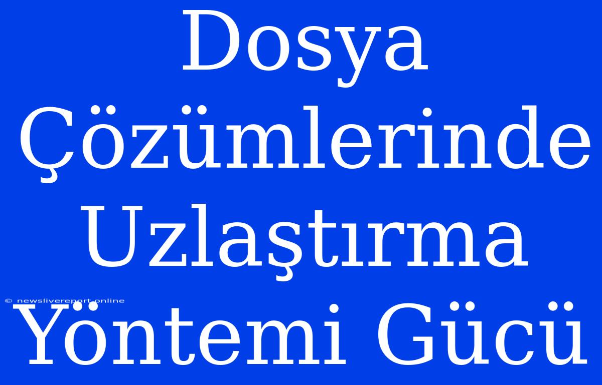 Dosya Çözümlerinde Uzlaştırma Yöntemi Gücü