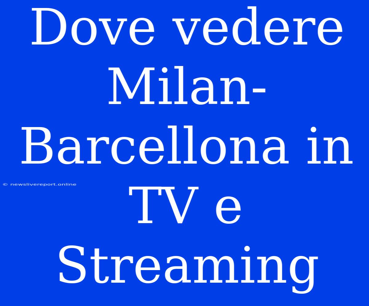 Dove Vedere Milan-Barcellona In TV E Streaming