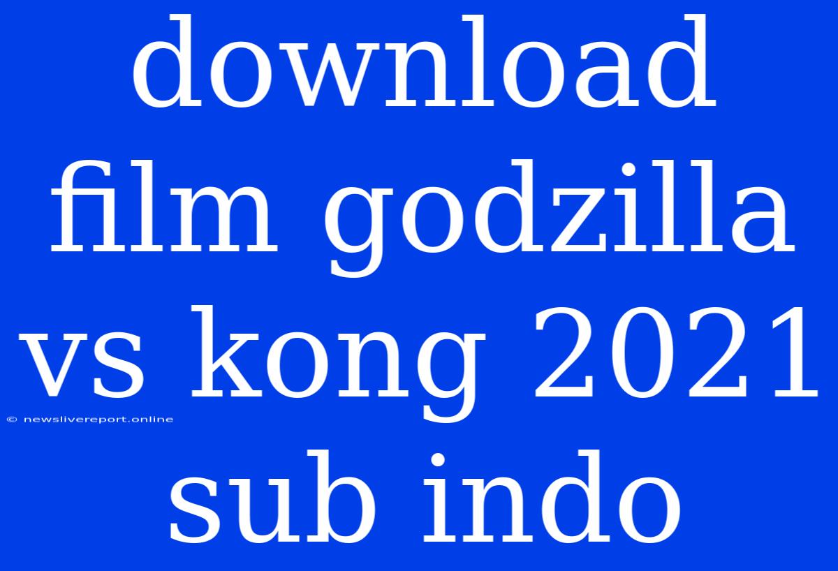 Download Film Godzilla Vs Kong 2021 Sub Indo