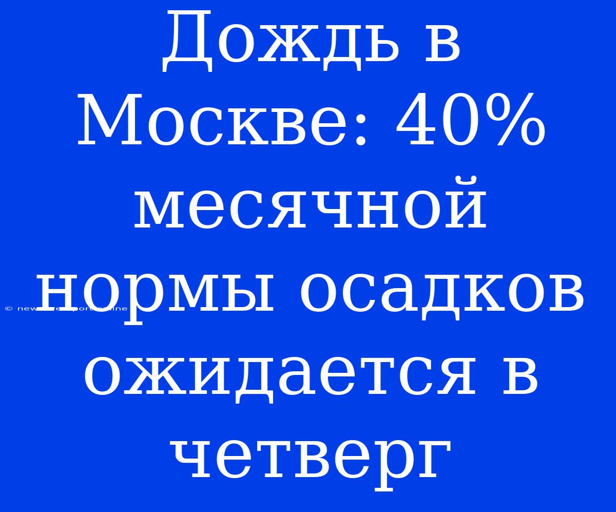 Дождь В Москве: 40% Месячной Нормы Осадков Ожидается В Четверг