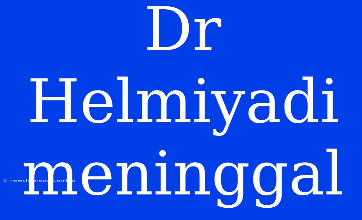 Dr Helmiyadi Meninggal