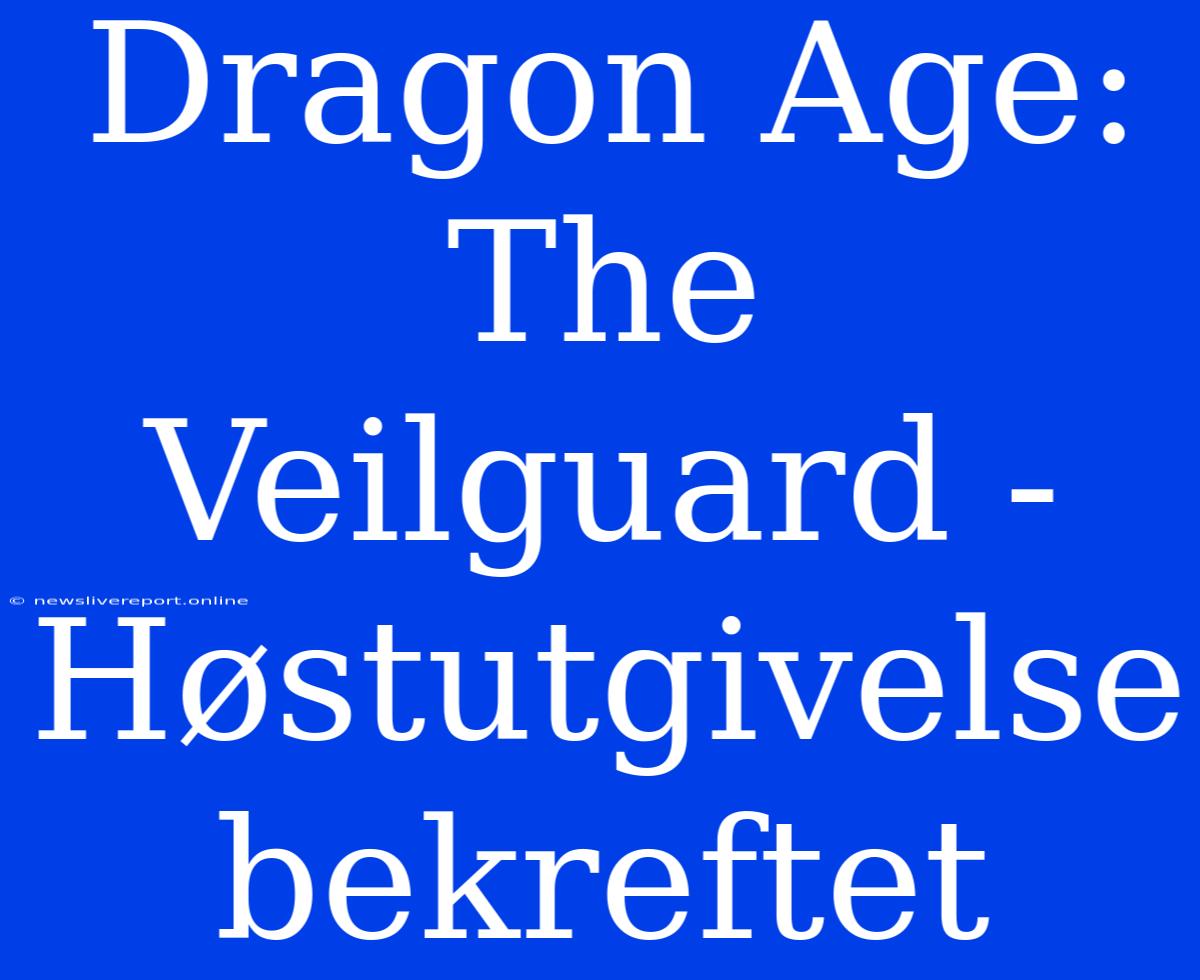 Dragon Age: The Veilguard - Høstutgivelse Bekreftet