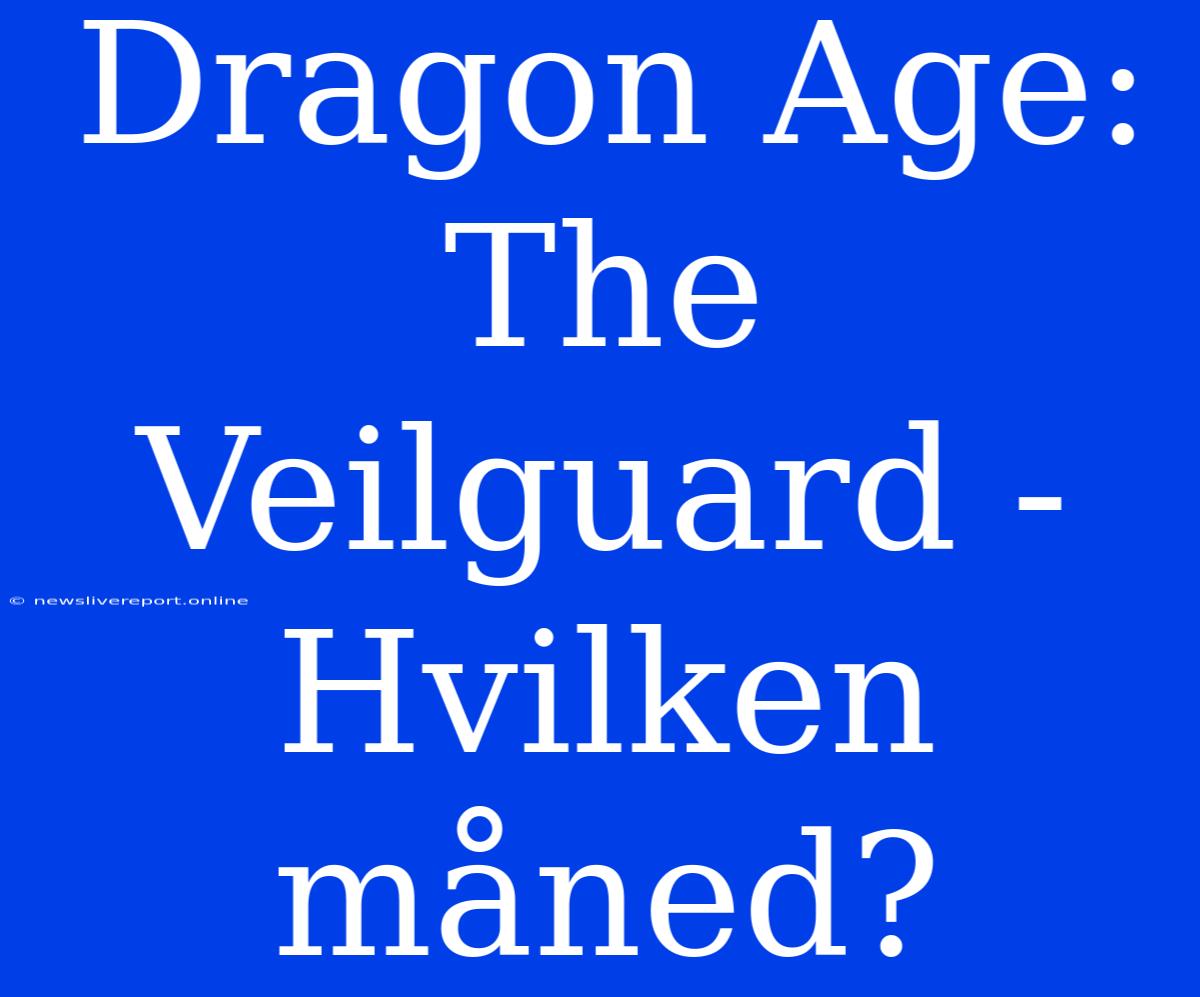 Dragon Age: The Veilguard - Hvilken Måned?