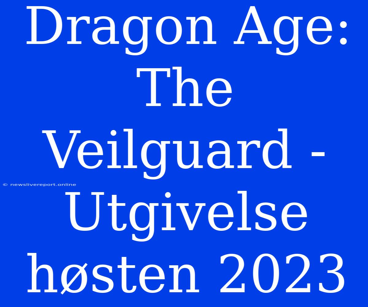 Dragon Age: The Veilguard - Utgivelse Høsten 2023